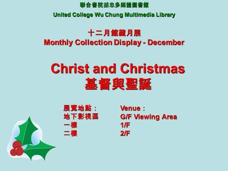 聯合書院胡忠多媒體圖書館 United College Wu Chung Multimedia Library 十二月館藏月展 Monthly Collection Display - December Christ and Christmas 基督與聖誕 展覽地點：地下影視區一樓二樓 Venue ：