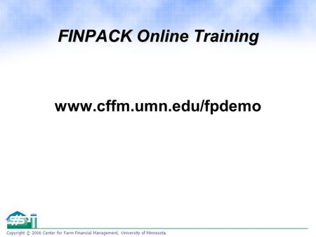 Copyright © 2006 Center for Farm Financial Management, University of Minnesota. FINPACK Online Training www.cffm.umn.edu/fpdemo.