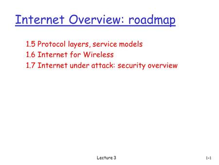 1-1 Internet Overview: roadmap 1.5 Protocol layers, service models 1.6 Internet for Wireless 1.7 Internet under attack: security overview Lecture 3.