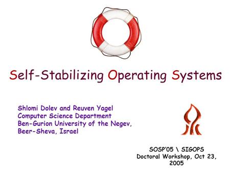 Self-Stabilizing Operating Systems Shlomi Dolev and Reuven Yagel Computer Science Department Ben-Gurion University of the Negev, Beer-Sheva, Israel SOSP’05.