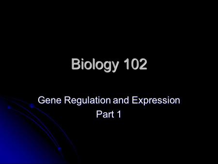 Biology 102 Gene Regulation and Expression Part 1.