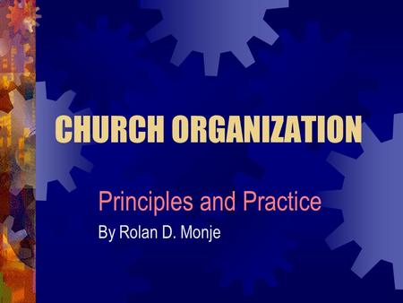 CHURCH ORGANIZATION Principles and Practice By Rolan D. Monje.