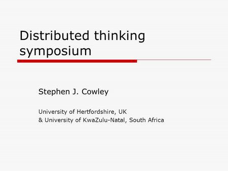 Distributed thinking symposium Stephen J. Cowley University of Hertfordshire, UK & University of KwaZulu-Natal, South Africa.