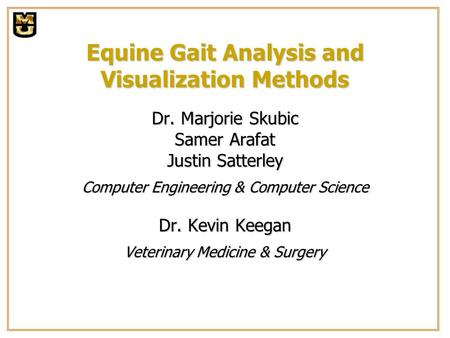 Equine Gait Analysis and Visualization Methods Dr. Marjorie Skubic Samer Arafat Justin Satterley Computer Engineering & Computer Science Dr. Kevin Keegan.