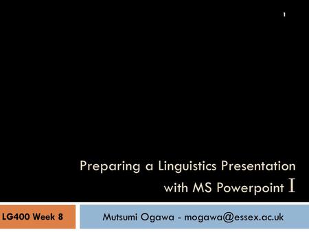 11 Preparing a Linguistics Presentation with MS Powerpoint I Mutsumi Ogawa - LG400 Week 8.