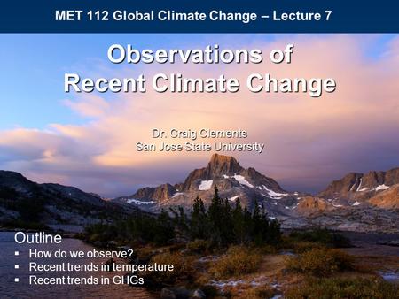 MET 112 Global Climate Change – Lecture 7 Observations of Recent Climate Change Dr. Craig Clements San Jose State University Outline  How do we observe?