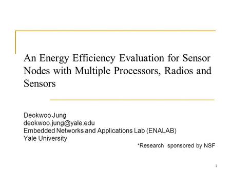 1 An Energy Efficiency Evaluation for Sensor Nodes with Multiple Processors, Radios and Sensors Deokwoo Jung Embedded Networks and.