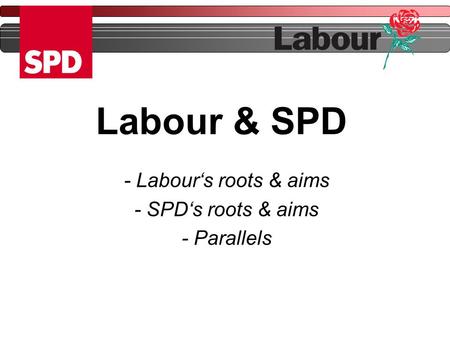 Labour & SPD - Labour‘s roots & aims - SPD‘s roots & aims - Parallels.