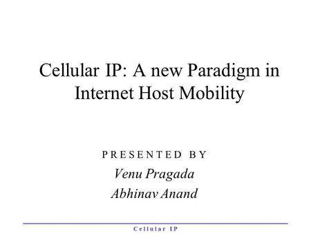 C e l l u l a r I P Cellular IP:A new Paradigm in Internet Host Mobility P R E S E N T E D B Y Venu Pragada Abhinav Anand.