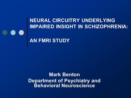 NEURAL CIRCUITRY UNDERLYING IMPAIRED INSIGHT IN SCHIZOPHRENIA: AN FMRI STUDY Mark Benton Department of Psychiatry and Behavioral Neuroscience.