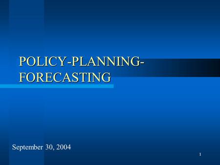 1 POLICY-PLANNING- FORECASTING September 30, 2004.
