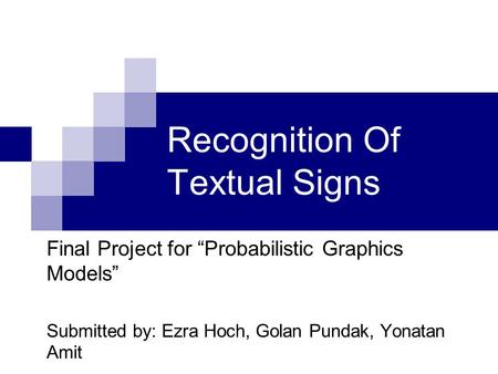 Recognition Of Textual Signs Final Project for “Probabilistic Graphics Models” Submitted by: Ezra Hoch, Golan Pundak, Yonatan Amit.