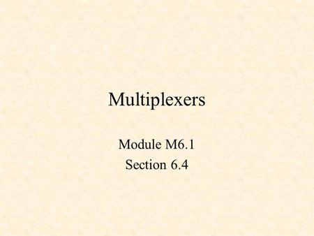 Multiplexers Module M6.1 Section 6.4. Multiplexers A 4-to-1 MUX TTL Multiplexer A 2-to-1 MUX.
