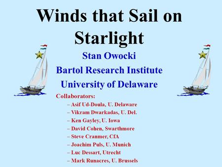 Winds that Sail on Starlight Stan Owocki Bartol Research Institute University of Delaware Collaborators: – Asif Ud-Doula, U. Delaware – Vikram Dwarkadas,