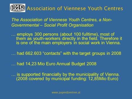 Association of Viennese Youth Centres www.jugendzentren.at The Association of Viennese Youth Centres, a Non- Governmental – Social Profit Organisation.