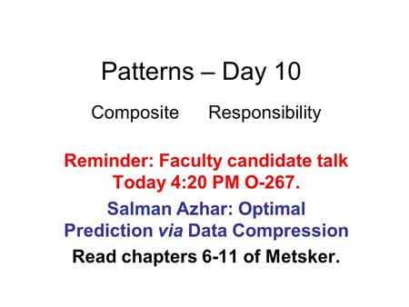 Patterns – Day 10 Composite Responsibility Reminder: Faculty candidate talk Today 4:20 PM O-267. Salman Azhar: Optimal Prediction via Data Compression.