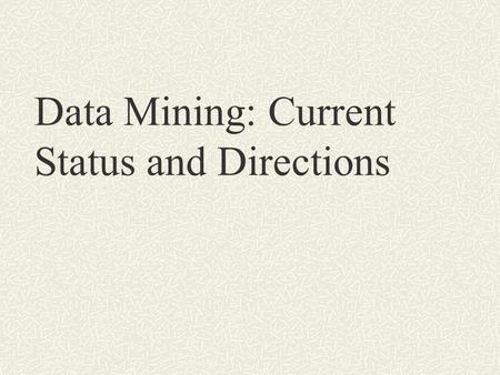Data Mining: Current Status and Directions. What is Data Mining? Data mining (also called knowledge discovery in databases) Extraction of interesting.