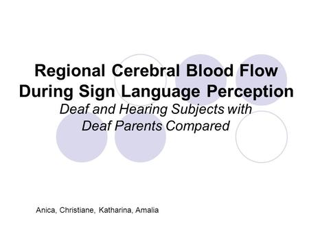 Regional Cerebral Blood Flow During Sign Language Perception Deaf and Hearing Subjects with Deaf Parents Compared Anica, Christiane, Katharina, Amalia.