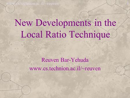 Www.cs.technion.ac.il/~reuven 1 New Developments in the Local Ratio Technique Reuven Bar-Yehuda www.cs.technion.ac.il/~reuven.