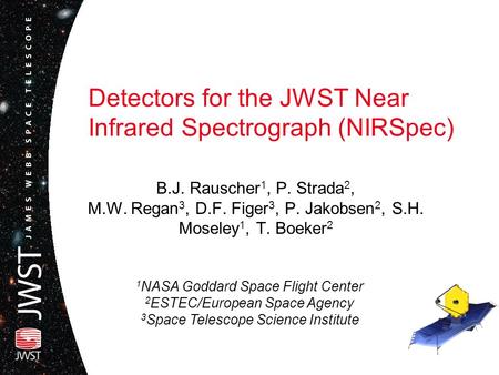 Detectors for the JWST Near Infrared Spectrograph (NIRSpec) B.J. Rauscher 1, P. Strada 2, M.W. Regan 3, D.F. Figer 3, P. Jakobsen 2, S.H. Moseley 1, T.