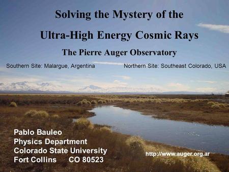 Solving the Mystery of the Ultra-High Energy Cosmic Rays The Pierre Auger Observatory Pablo Bauleo Physics Department Colorado State University Fort Collins.