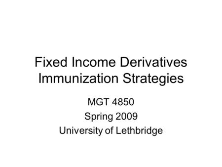 Fixed Income Derivatives Immunization Strategies MGT 4850 Spring 2009 University of Lethbridge.