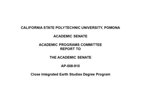CALIFORNIA STATE POLYTECHNIC UNIVERSITY, POMONA ACADEMIC SENATE ACADEMIC PROGRAMS COMMITTEE REPORT TO THE ACADEMIC SENATE AP-008-910 Close Integrated Earth.