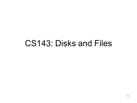 1 CS143: Disks and Files. 2 System Architecture CPU Main Memory Disk Controller... Disk Word (1B – 64B) ~ x GB/sec Block (512B – 50KB) ~ x MB/sec System.