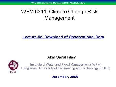 WFM 6311: Climate Risk Management © Dr. Akm Saiful Islam WFM 6311: Climate Change Risk Management Akm Saiful Islam Lecture-5a: Download of Observational.