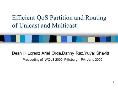 1 Efficient QoS Partition and Routing of Unicast and Multicast Dean H.Lorenz,Ariel Orda,Danny Raz,Yuval Shavitt Proceeding of IWQoS 2000, Pittsburgh, PA,