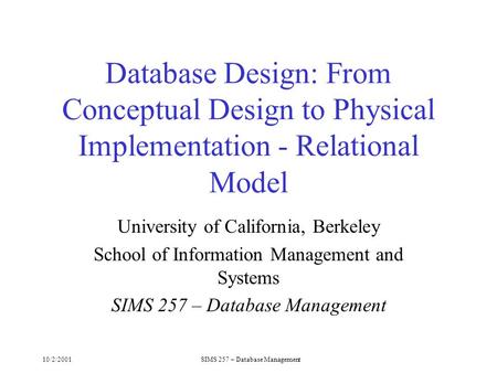 10/2/2001SIMS 257 – Database Management Database Design: From Conceptual Design to Physical Implementation - Relational Model University of California,