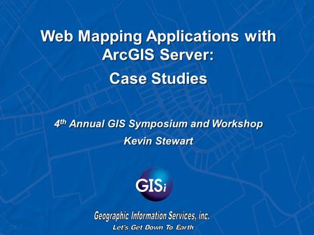 Web Mapping Applications with ArcGIS Server: Case Studies 4 th Annual GIS Symposium and Workshop Kevin Stewart.