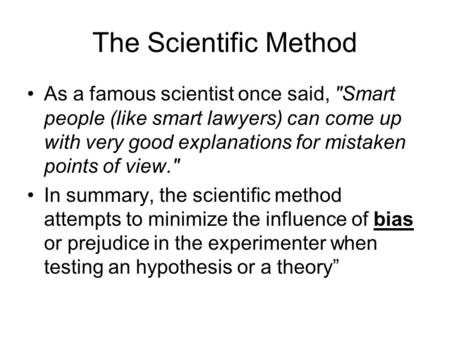 The Scientific Method As a famous scientist once said, Smart people (like smart lawyers) can come up with very good explanations for mistaken points of.