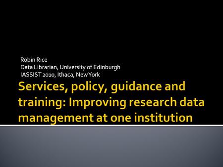 Robin Rice Data Librarian, University of Edinburgh IASSIST 2010, Ithaca, New York.
