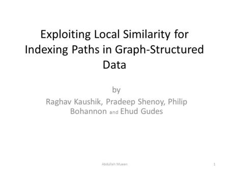Exploiting Local Similarity for Indexing Paths in Graph-Structured Data by Raghav Kaushik, Pradeep Shenoy, Philip Bohannon and Ehud Gudes 1Abdullah Mueen.