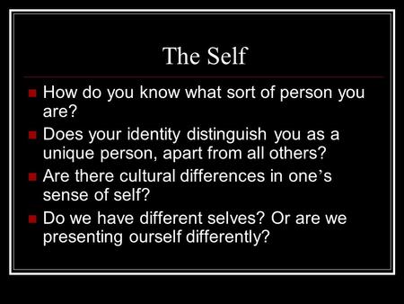 The Self How do you know what sort of person you are? Does your identity distinguish you as a unique person, apart from all others? Are there cultural.