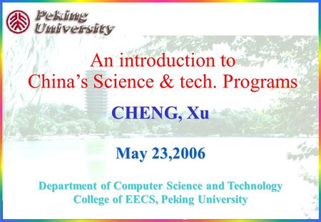 1898-2006 1 An introduction to China’s Science & tech. Programs CHENG, Xu May 23,2006 Department of Computer Science and Technology College of EECS, Peking.