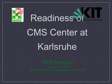 1 Readiness of CMS Center at Karlsruhe EKP Seminar October, 07, 2009 Natalia Ratnikova.