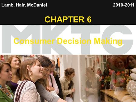 1 Lamb, Hair, McDaniel CHAPTER 6 Consumer Decision Making 2010-2011.
