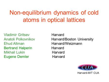 Non-equilibrium dynamics of cold atoms in optical lattices Vladimir Gritsev Harvard Anatoli Polkovnikov Harvard/Boston University Ehud Altman Harvard/Weizmann.