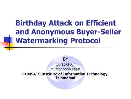Birthday Attack on Efficient and Anonymous Buyer-Seller Watermarking Protocol BY Qurat-ul-Ain M. Mahboob Yasin COMSATS Institute of Information Technology,