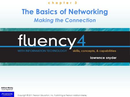 Copyright © 2011 Pearson Education, Inc. Publishing as Pearson Addison-Wesley The Basics of Networking Making the Connection lawrence snyder c h a p t.