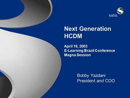 Saba Confidential 1 Next Generation HCDM April 16, 2003 E-Learning Brazil Conference Magna Session Bobby Yazdani President and COO.