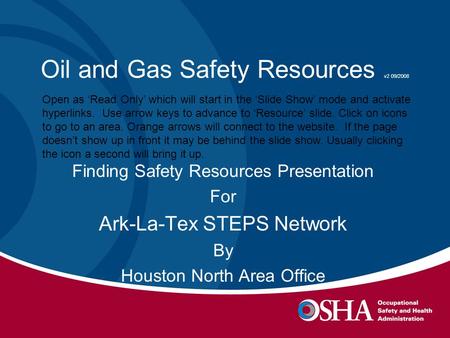Oil and Gas Safety Resources v2 09/2008 Finding Safety Resources Presentation For Ark-La-Tex STEPS Network By Houston North Area Office Open as ‘Read Only’