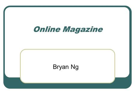 Online Magazine Bryan Ng. Goal of the Project Product Dynamic Content Easy Administration Development Layered Architecture Object Oriented Adaptive to.