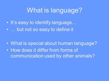 What is language? It’s easy to identify language… … but not so easy to define it What is special about human language? How does it differ from forms of.