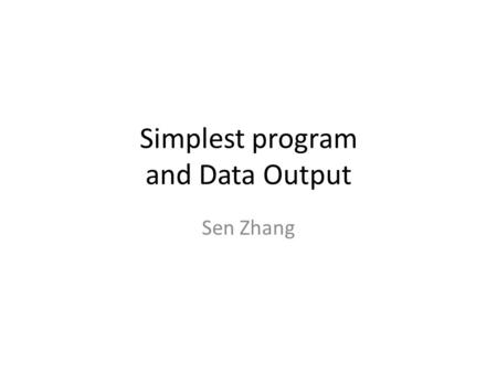 Simplest program and Data Output Sen Zhang. The simplest program looks like a single person company! void main() { // this starts a comment line // here.