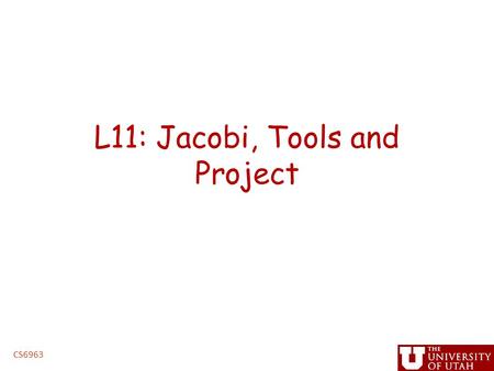L11: Jacobi, Tools and Project CS6963. Administrative Issues Office hours today: – Begin at 1:30 Homework 2 graded – I’m reviewing, grades will come out.