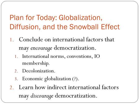 Plan for Today: Globalization, Diffusion, and the Snowball Effect 1. Conclude on international factors that may encourage democratization. 1. International.