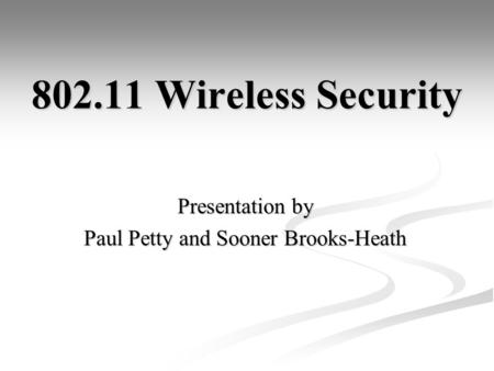 802.11 Wireless Security Presentation by Paul Petty and Sooner Brooks-Heath.